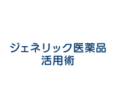 ジェネリック医薬品活用術